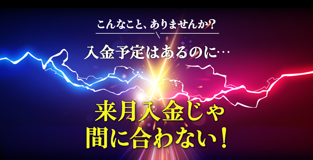 こんなこと、ありませんか?入金予定はあるのに…来月入金じゃ間に合わない!